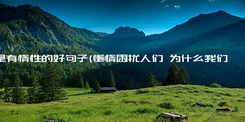 人是有惰性的好句子(懒惰困扰人们 为什么我们总是喜欢拖延？)